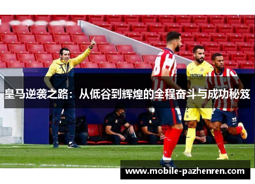 皇马逆袭之路:从低谷到辉煌的全程奋斗与成功秘笈 皇马逆袭之路:从低谷到辉煌的全程奋斗与成功秘笈