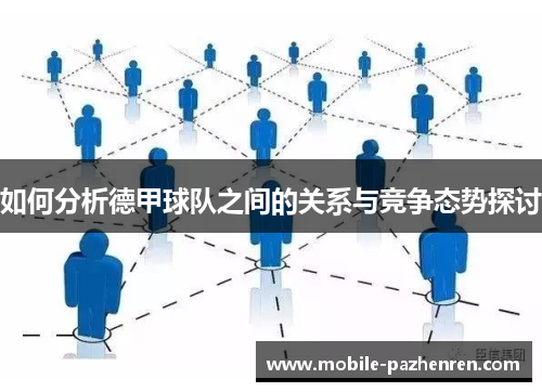 如何分析德甲球队之间的关系与竞争态势探讨 如何分析德甲球队之间的关系与竞争态势探讨