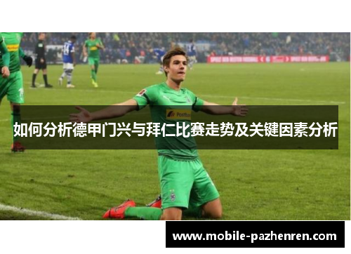 如何分析德甲门兴与拜仁比赛走势及关键因素分析 如何分析德甲门兴与拜仁比赛走势及关键因素分析