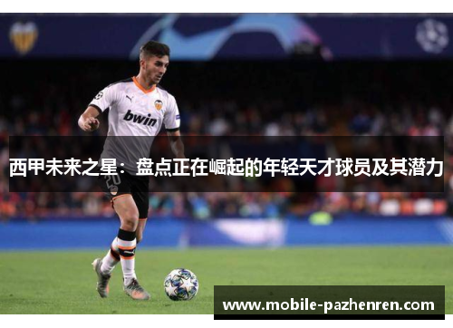 西甲未来之星:盘点正在崛起的年轻天才球员及其潜力 西甲未来之星:盘点正在崛起的年轻天才球员及其潜力