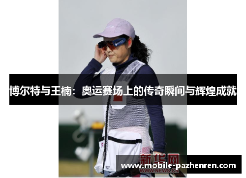 博尔特与王楠:奥运赛场上的传奇瞬间与辉煌成就 博尔特与王楠:奥运赛场上的传奇瞬间与辉煌成就