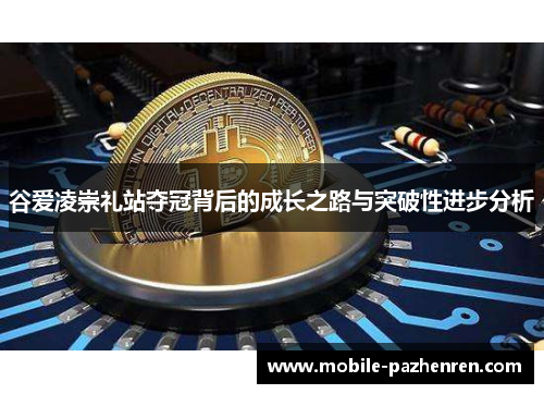 谷爱凌崇礼站夺冠背后的成长之路与突破性进步分析 谷爱凌崇礼站夺冠背后的成长之路与突破性进步分析