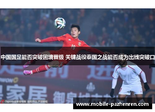 中国国足能否突破困境晋级 关键战役泰国之战能否成为出线突破口 中国国足能否突破困境晋级 关键战役泰国之战能否成为出线突破口