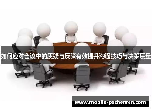 如何应对会议中的质疑与反驳有效提升沟通技巧与决策质量 如何应对会议中的质疑与反驳有效提升沟通技巧与决策质量