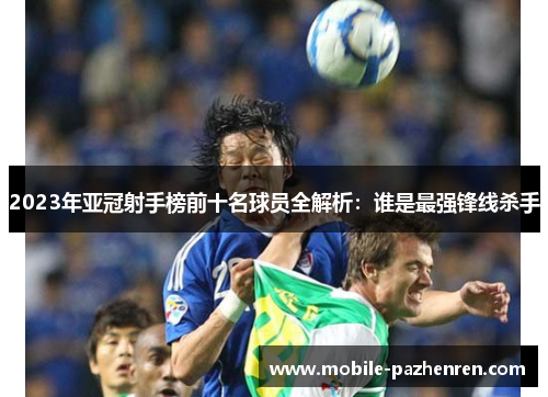 2023年亚冠射手榜前十名球员全解析:谁是最强锋线杀手 2023年亚冠射手榜前十名球员全解析:谁是最强锋线杀手