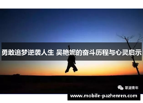 勇敢追梦逆袭人生 吴艳妮的奋斗历程与心灵启示 勇敢追梦逆袭人生 吴艳妮的奋斗历程与心灵启示