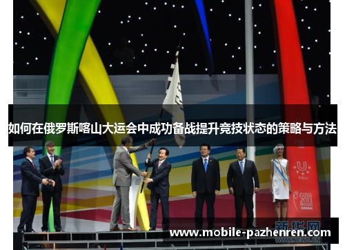 如何在俄罗斯喀山大运会中成功备战提升竞技状态的策略与方法 如何在俄罗斯喀山大运会中成功备战提升竞技状态的策略与方法