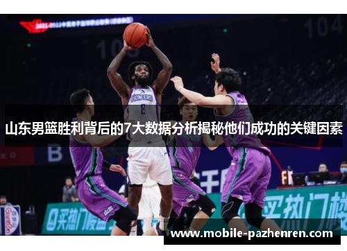 山东男篮胜利背后的7大数据分析揭秘他们成功的关键因素 山东男篮胜利背后的7大数据分析揭秘他们成功的关键因素