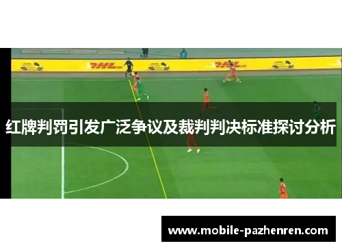 红牌判罚引发广泛争议及裁判判决标准探讨分析 红牌判罚引发广泛争议及裁判判决标准探讨分析