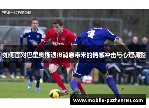 如何面对巴里奥斯退役消息带来的情感冲击与心理调整 如何面对巴里奥斯退役消息带来的情感冲击与心理调整