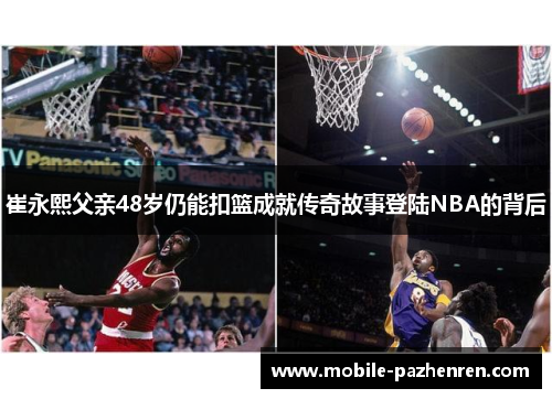 崔永熙父亲48岁仍能扣篮成就传奇故事登陆NBA的背后