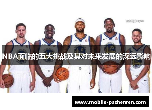 NBA面临的五大挑战及其对未来发展的深远影响 NBA面临的五大挑战及其对未来发展的深远影响