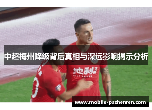 中超梅州降级背后真相与深远影响揭示分析 中超梅州降级背后真相与深远影响揭示分析
