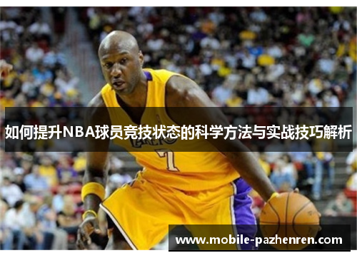 如何提升NBA球员竞技状态的科学方法与实战技巧解析 如何提升NBA球员竞技状态的科学方法与实战技巧解析