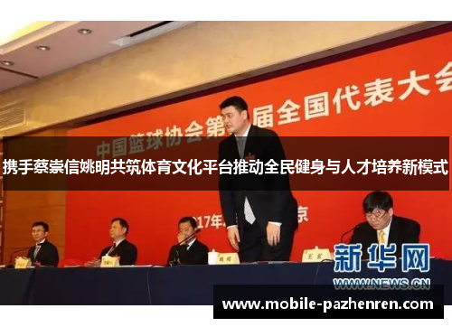 携手蔡崇信姚明共筑体育文化平台推动全民健身与人才培养新模式 携手蔡崇信姚明共筑体育文化平台推动全民健身与人才培养新模式