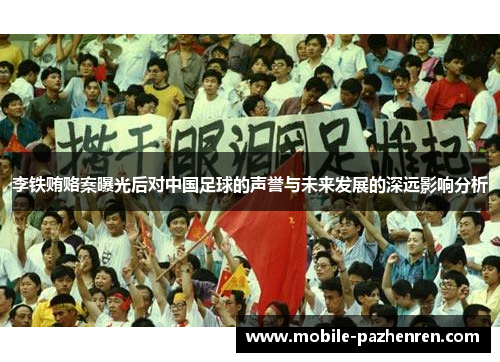 李铁贿赂案曝光后对中国足球的声誉与未来发展的深远影响分析 李铁贿赂案曝光后对中国足球的声誉与未来发展的深远影响分析