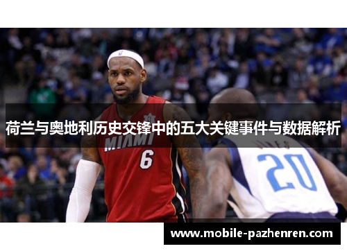 荷兰与奥地利历史交锋中的五大关键事件与数据解析 荷兰与奥地利历史交锋中的五大关键事件与数据解析
