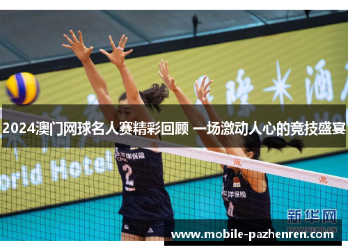 2024澳门网球名人赛精彩回顾 一场激动人心的竞技盛宴 2024澳门网球名人赛精彩回顾 一场激动人心的竞技盛宴