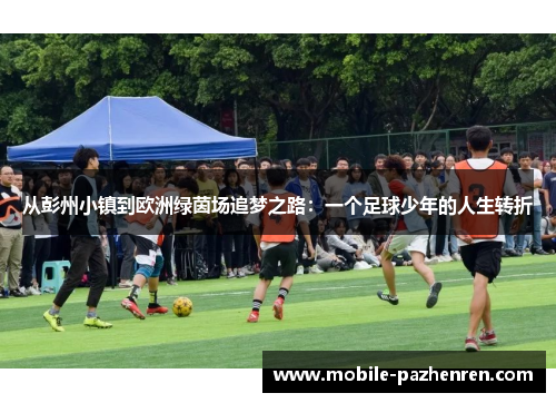从彭州小镇到欧洲绿茵场追梦之路:一个足球少年的人生转折 从彭州小镇到欧洲绿茵场追梦之路:一个足球少年的人生转折