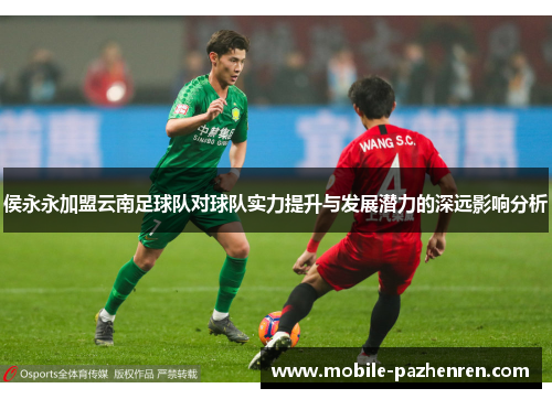 侯永永加盟云南足球队对球队实力提升与发展潜力的深远影响分析 侯永永加盟云南足球队对球队实力提升与发展潜力的深远影响分析