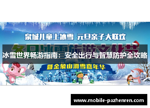 冰雪世界畅游指南:安全出行与智慧防护全攻略 冰雪世界畅游指南:安全出行与智慧防护全攻略