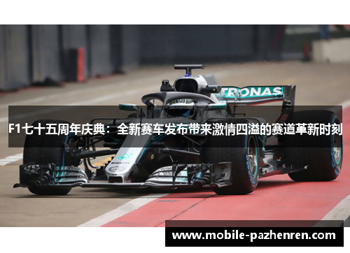 F1七十五周年庆典:全新赛车发布带来激情四溢的赛道革新时刻 F1七十五周年庆典:全新赛车发布带来激情四溢的赛道革新时刻