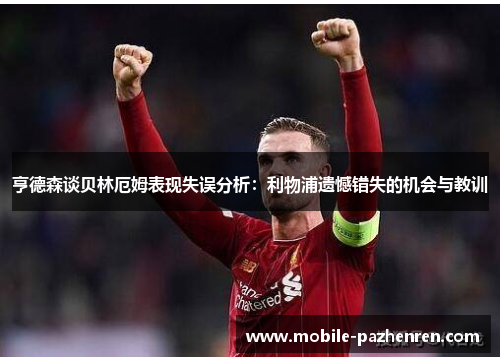 亨德森谈贝林厄姆表现失误分析：利物浦遗憾错失的机会与教训