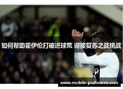 如何帮助霍伊伦打破进球荒 迎接复苏之战挑战 如何帮助霍伊伦打破进球荒 迎接复苏之战挑战