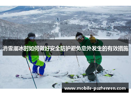 滑雪溜冰时如何做好安全防护避免意外发生的有效措施 滑雪溜冰时如何做好安全防护避免意外发生的有效措施
