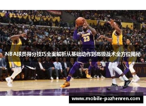 NBA球员得分技巧全面解析从基础动作到高级战术全方位揭秘 NBA球员得分技巧全面解析从基础动作到高级战术全方位揭秘