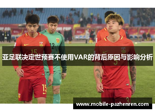 亚足联决定世预赛不使用VAR的背后原因与影响分析 亚足联决定世预赛不使用VAR的背后原因与影响分析