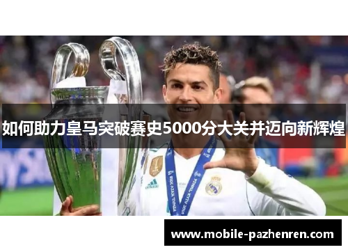 如何助力皇马突破赛史5000分大关并迈向新辉煌 如何助力皇马突破赛史5000分大关并迈向新辉煌