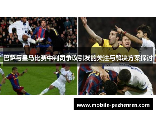 巴萨与皇马比赛中判罚争议引发的关注与解决方案探讨 巴萨与皇马比赛中判罚争议引发的关注与解决方案探讨