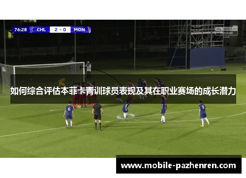 如何综合评估本菲卡青训球员表现及其在职业赛场的成长潜力 如何综合评估本菲卡青训球员表现及其在职业赛场的成长潜力