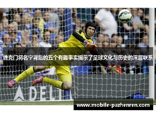 捷克门将名字背后的五个有趣事实揭示了足球文化与历史的深层联系 捷克门将名字背后的五个有趣事实揭示了足球文化与历史的深层联系
