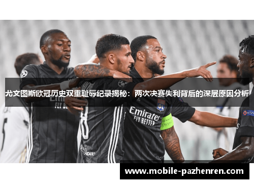 尤文图斯欧冠历史双重耻辱纪录揭秘:两次决赛失利背后的深层原因分析 尤文图斯欧冠历史双重耻辱纪录揭秘:两次决赛失利背后的深层原因分析