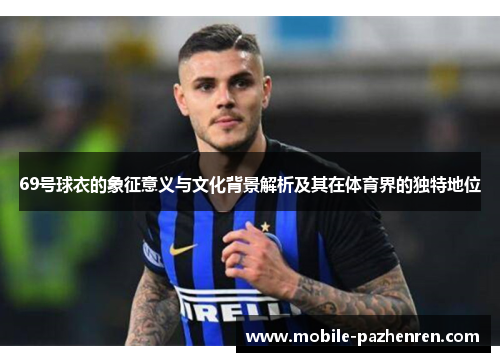 69号球衣的象征意义与文化背景解析及其在体育界的独特地位 69号球衣的象征意义与文化背景解析及其在体育界的独特地位