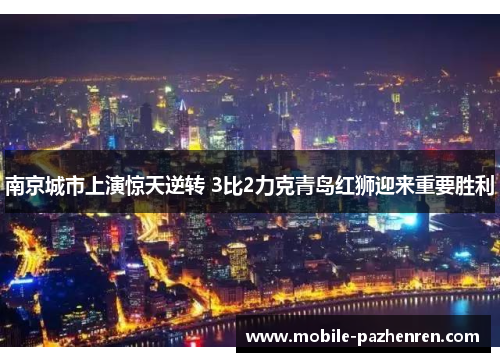 南京城市上演惊天逆转 3比2力克青岛红狮迎来重要胜利 南京城市上演惊天逆转 3比2力克青岛红狮迎来重要胜利