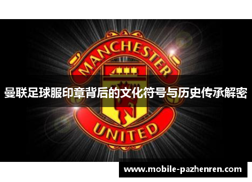 曼联足球服印章背后的文化符号与历史传承解密 曼联足球服印章背后的文化符号与历史传承解密