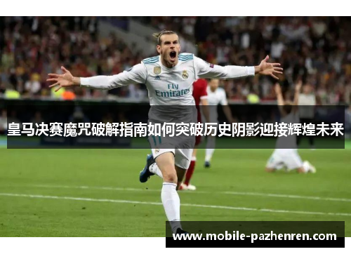 皇马决赛魔咒破解指南如何突破历史阴影迎接辉煌未来 皇马决赛魔咒破解指南如何突破历史阴影迎接辉煌未来