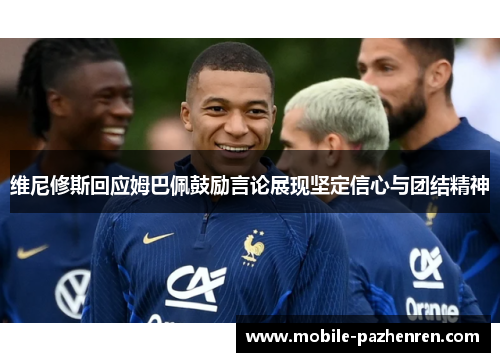 维尼修斯回应姆巴佩鼓励言论展现坚定信心与团结精神