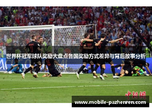 世界杯冠军球队奖励大盘点各国奖励方式差异与背后故事分析 世界杯冠军球队奖励大盘点各国奖励方式差异与背后故事分析
