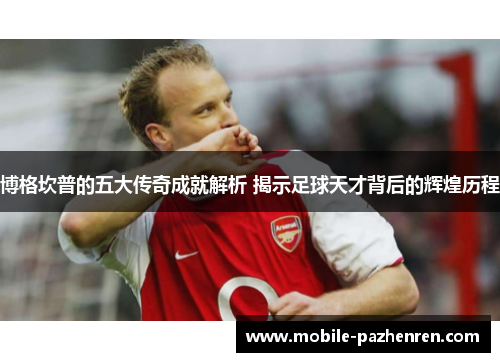 博格坎普的五大传奇成就解析 揭示足球天才背后的辉煌历程 博格坎普的五大传奇成就解析 揭示足球天才背后的辉煌历程