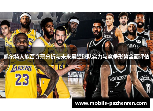 凯尔特人能否夺冠分析与未来展望球队实力与竞争形势全面评估 凯尔特人能否夺冠分析与未来展望球队实力与竞争形势全面评估