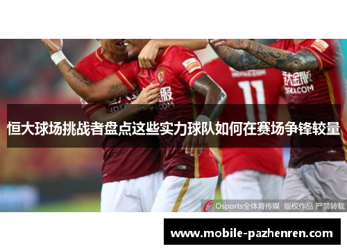 恒大球场挑战者盘点这些实力球队如何在赛场争锋较量 恒大球场挑战者盘点这些实力球队如何在赛场争锋较量