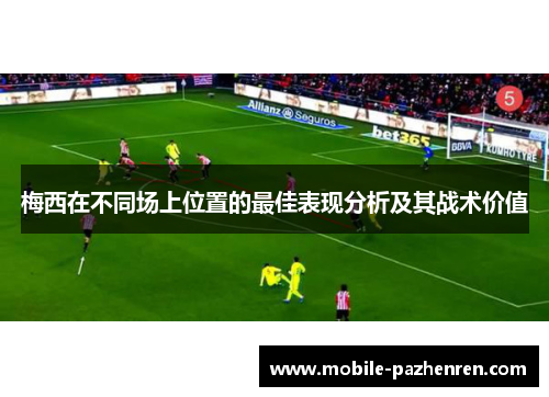梅西在不同场上位置的最佳表现分析及其战术价值 梅西在不同场上位置的最佳表现分析及其战术价值