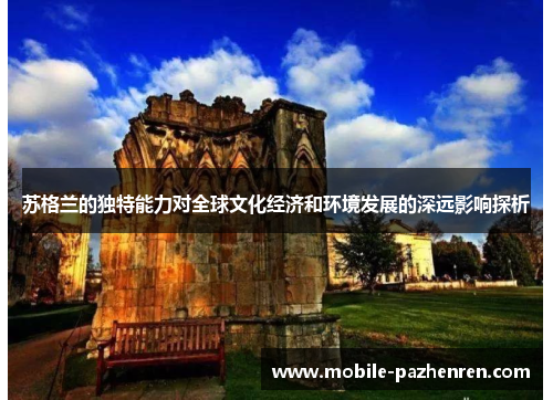 苏格兰的独特能力对全球文化经济和环境发展的深远影响探析 苏格兰的独特能力对全球文化经济和环境发展的深远影响探析