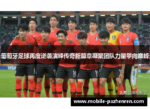 葡萄牙足球再度逆袭演绎传奇新篇章凝聚团队力量攀向巅峰 葡萄牙足球再度逆袭演绎传奇新篇章凝聚团队力量攀向巅峰