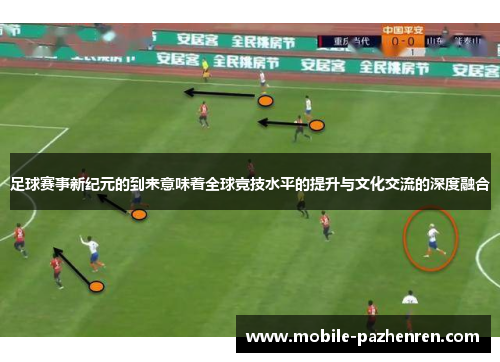 足球赛事新纪元的到来意味着全球竞技水平的提升与文化交流的深度融合 足球赛事新纪元的到来意味着全球竞技水平的提升与文化交流的深度融合