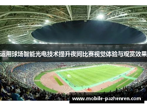 运用球场智能光电技术提升夜间比赛视觉体验与观赏效果 运用球场智能光电技术提升夜间比赛视觉体验与观赏效果